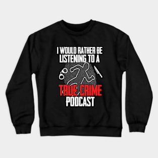 True Crime - I Would Rather Be Listening To A True Crime Podcast Crewneck Sweatshirt